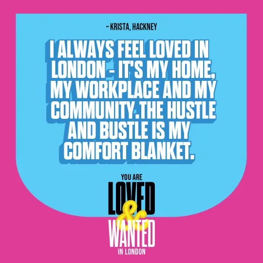 Loved and Wanted campaign poster saying 'I always feel loved in London - it's my home, my workplace and my community. The hustle and bustle is my comfort blanket.'