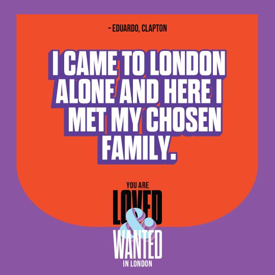 Loved and Wanted campaign poster saying 'I came to London alone and here I met my chosen family.'